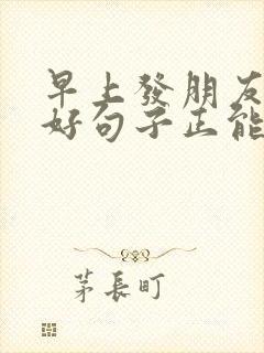 早上发朋友圈的好句子正能量