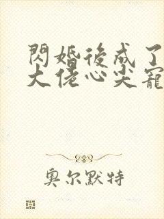 闪婚后成了满级大佬心尖宠大结局