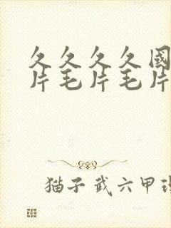 久久久久国产毛片毛片毛片毛片毛片毛片