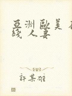 亚洲 欧美 在线 人妻