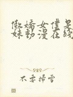 傲娇女仆是工口妹动漫在线无删减