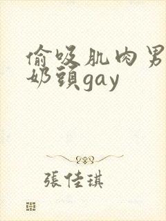 偷吸肌肉男胸肌奶头gay