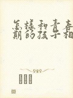 怎样和青春叛逆期的孩子相处