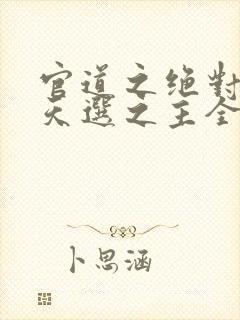 官道之绝对权力天选之主全文免费阅读