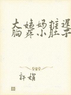 大姨妈推迟五天胸疼小肚子疼