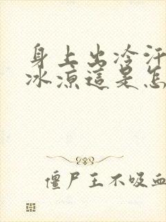 身上出冷汗身体冰凉这是怎么回事