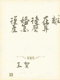 复婚后在离婚财产怎么算