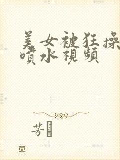 美女被狂操高潮喷水视频