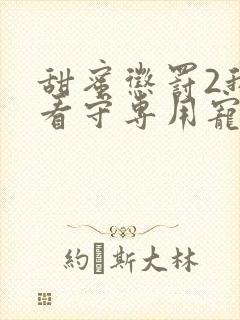 甜蜜惩罚2我是看守专用宠物第二季