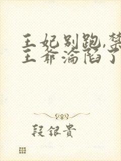 王妃别跑,禁欲王爷沦陷了 短剧