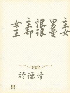 女主恨男主但男主却很爱女主的小说