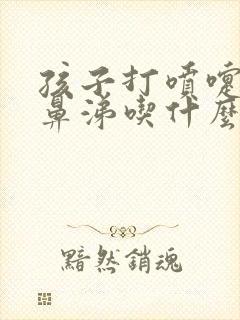 孩子打喷嚏流清鼻涕吃什么感冒药