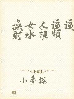 操女人逼逼高潮射水视频