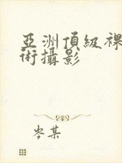 亚洲顶级裸体艺术摄影