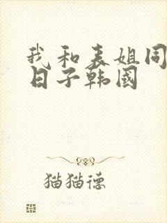 我和表姐同居的日子韩国