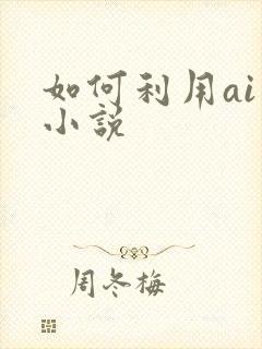 如何利用ai写小说