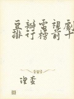 豆瓣电视剧评分排行榜前十名