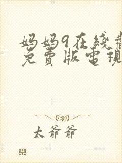 妈妈9在线观看免费版电视剧高清全集