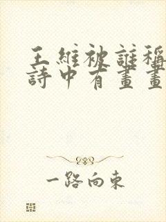 王维被谁称赞为诗中有画画中有诗