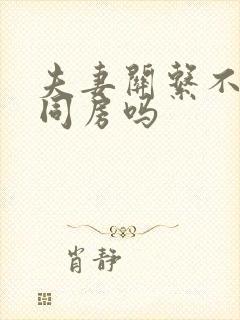 夫妻关系不好会同房吗