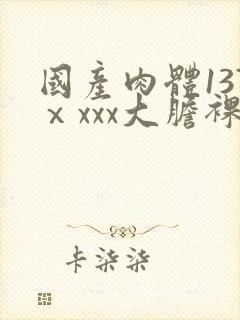 国产肉体137ⅹxxx大胆裸体