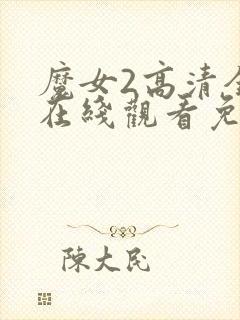 魔女2高清全集在线观看免费