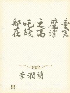 哪吒之魔童降世在线高清完整播放