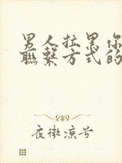 男人拉黑你所有联系方式的心理