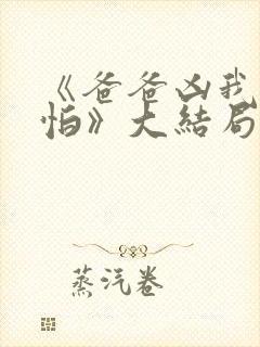 《爸爸凶我也不怕》大结局