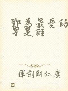 邓为最爱的女明星是谁