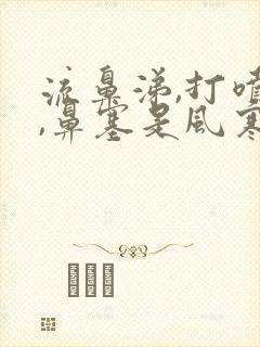 流鼻涕,打喷嚏,鼻塞是风寒还是风热