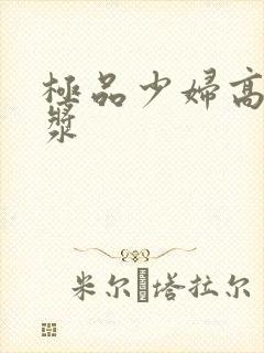 极品少妇高潮白浆