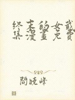 终末的女武神全集漫画免费下拉式