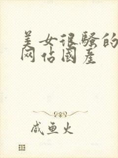 美女很骚的视频网站国产