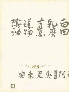 阴道有乳白色分泌物怎么回事