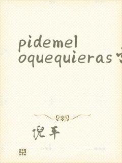 pidemeloquequieras电影免费观看