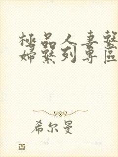 极品人妻系列少妇系列专区