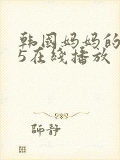 韩国妈妈的朋友5在线播放