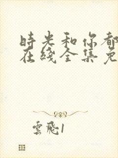 时光和你都很甜在线全集免费观看电视剧