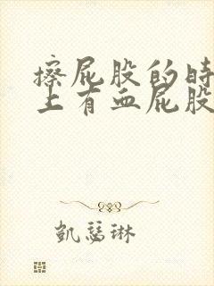 擦屁股的时候纸上有血屁股疼怎么回事