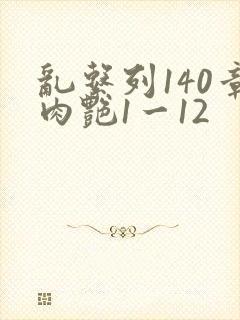 乱系列140章肉艳1一12