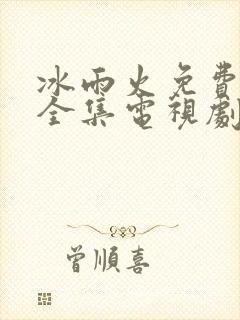 冰雨火免费观看全集电视剧高清