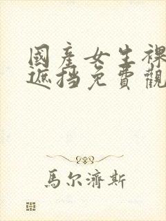 国产女生裸体无遮挡免费观看