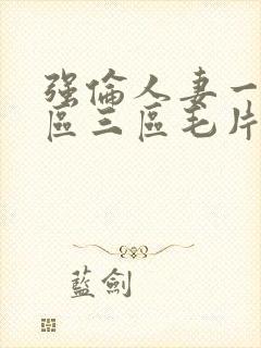 强伦人妻一区二区三区毛片