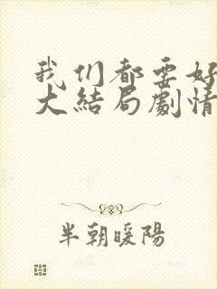 我们都要好好的大结局剧情