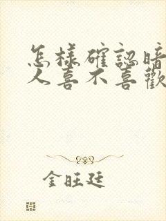 怎样确认暗恋的人喜不喜欢自己