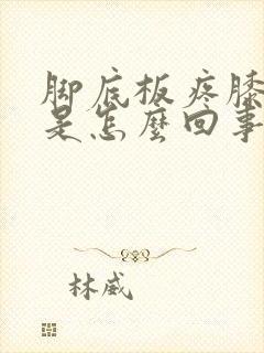 脚底板疼膝盖疼是怎么回事