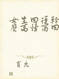 女生回复干嘛怎么高情商回复