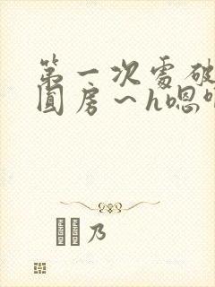 第一次处破女h圆房～h嗯啊小说