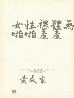 女性裸体无遮挡啪啪羞羞